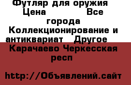 Футляр для оружия › Цена ­ 20 000 - Все города Коллекционирование и антиквариат » Другое   . Карачаево-Черкесская респ.
